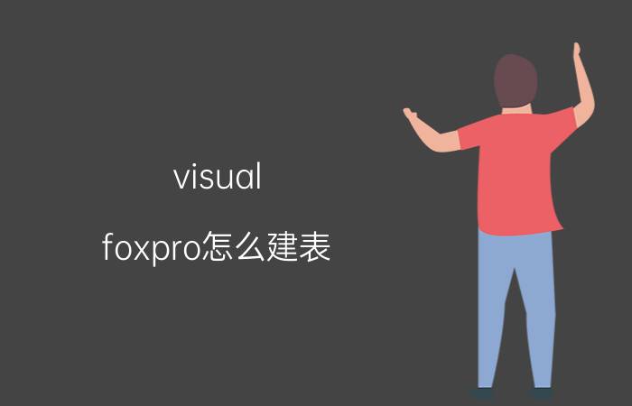 visual foxpro怎么建表  visual foxpro进行建表的方法步骤